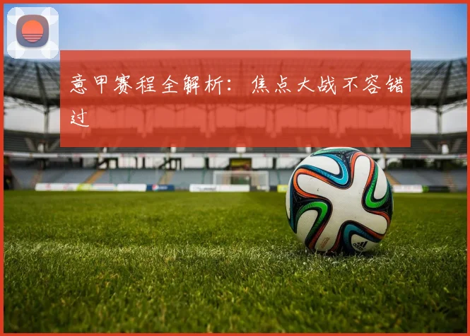 意甲赛程全解析：焦点大战不容错过