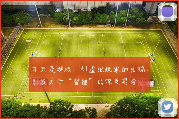 不只是游戏！AI虚拟玩家的出现，引发关于“智能”的深度思考