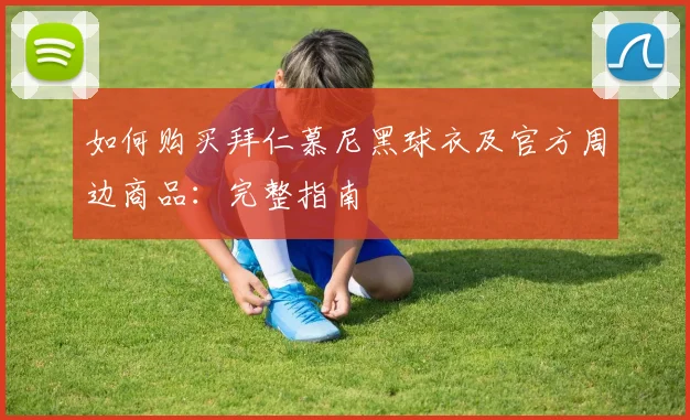 如何购买拜仁慕尼黑球衣及官方周边商品:完整指南