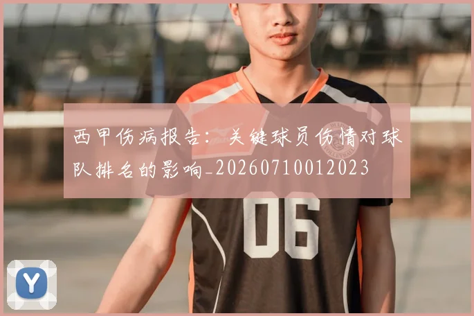 西甲伤病报告：关键球员伤情对球队排名的影响_20260710012023