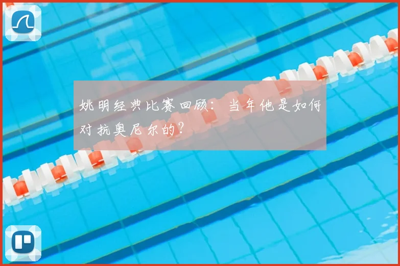 姚明经典比赛回顾：当年他是如何对抗奥尼尔的？
