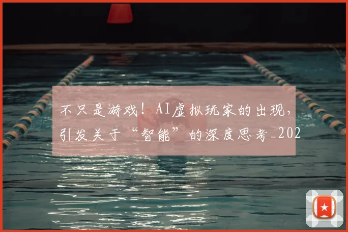 不只是游戏!AI虚拟玩家的出现,引发关于“智能”的深度思考_20260702173320