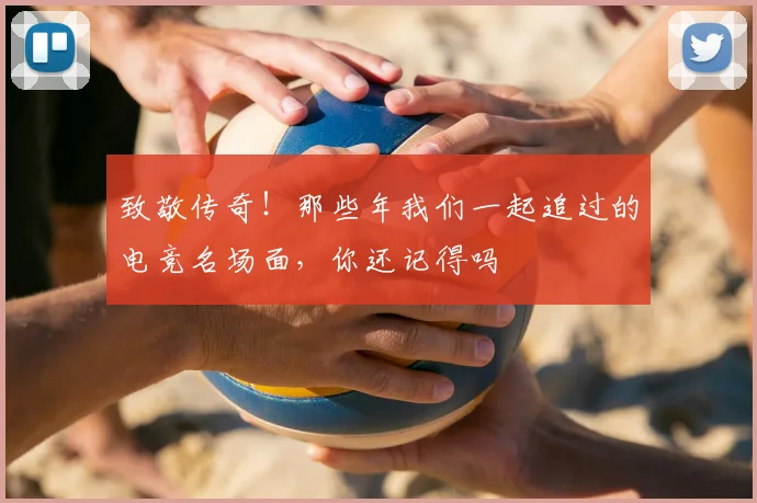 致敬传奇!那些年我们一起追过的电竞名场面,你还记得吗