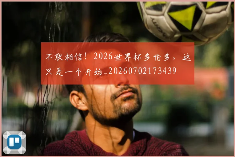 不敢相信！2026世界杯多伦多，这只是一个开始_20260702173439