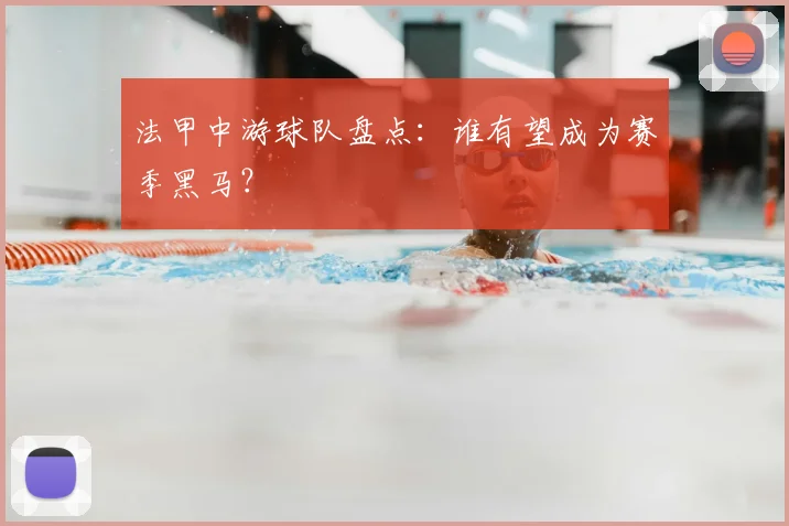 法甲中游球队盘点：谁有望成为赛季黑马？