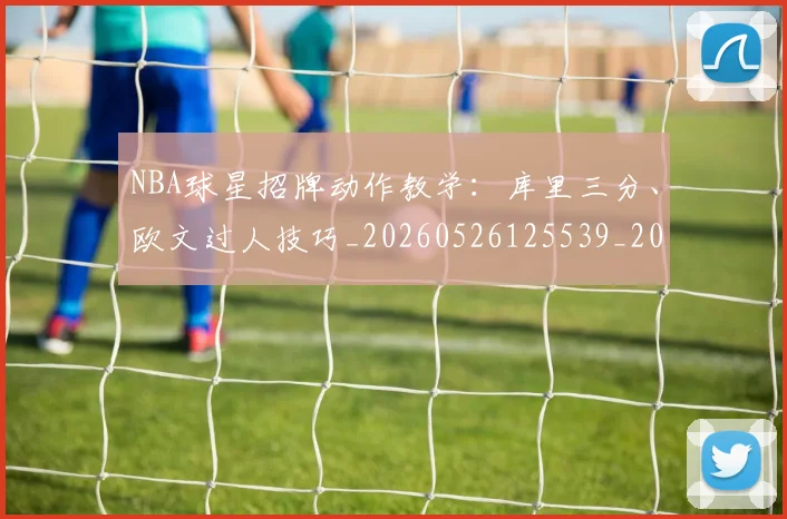 NBA球星招牌动作教学：库里三分、欧文过人技巧_20260526125539_20260714213848