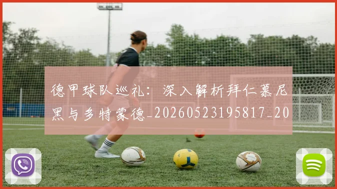 德甲球队巡礼:深入解析拜仁慕尼黑与多特蒙德_20260523195817_20260704173419_20260722162044