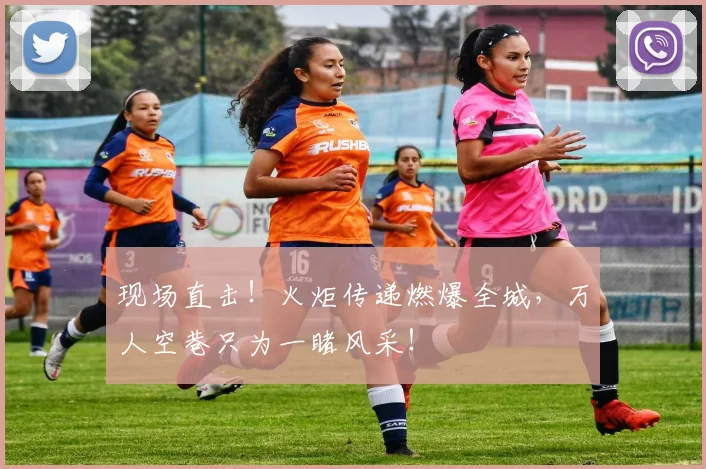 现场直击！火炬传递燃爆全城，万人空巷只为一睹风采！