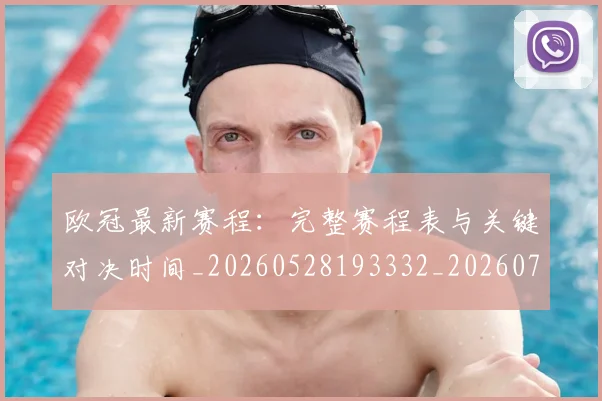 欧冠最新赛程：完整赛程表与关键对决时间_20260528193332_20260707151333