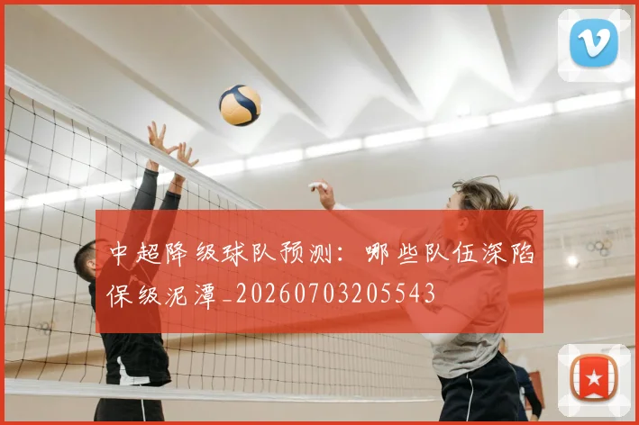 中超降级球队预测：哪些队伍深陷保级泥潭_20260703205543