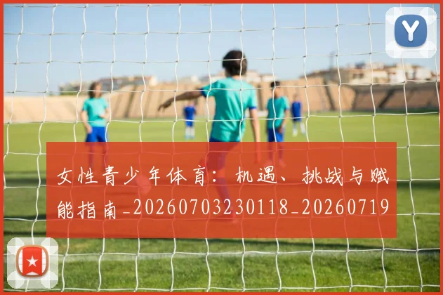 女性青少年体育：机遇、挑战与赋能指南_20260703230118_20260719173003