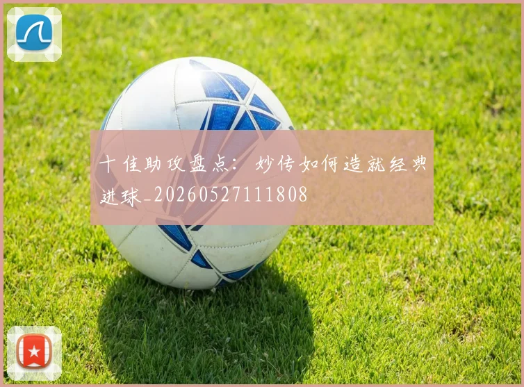 十佳助攻盘点：妙传如何造就经典进球_20260527111808