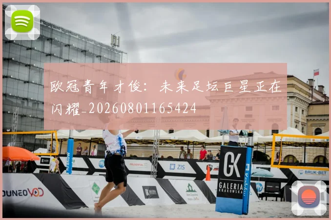 欧冠青年才俊：未来足坛巨星正在闪耀_20260801165424