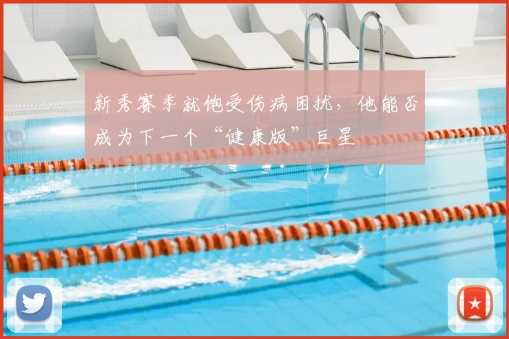 新秀赛季就饱受伤病困扰，他能否成为下一个“健康版”巨星