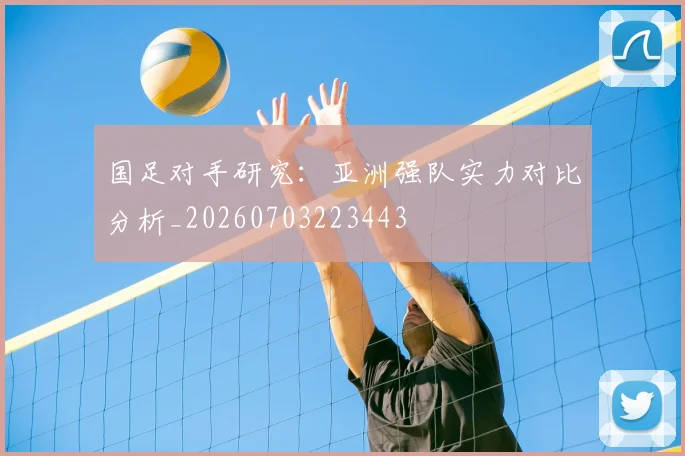 国足对手研究:亚洲强队实力对比分析_20260703223443