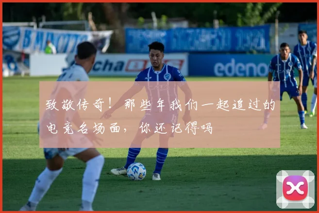 致敬传奇！那些年我们一起追过的电竞名场面，你还记得吗