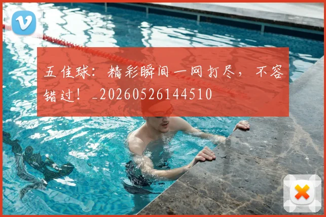 五佳球：精彩瞬间一网打尽，不容错过！_20260526144510