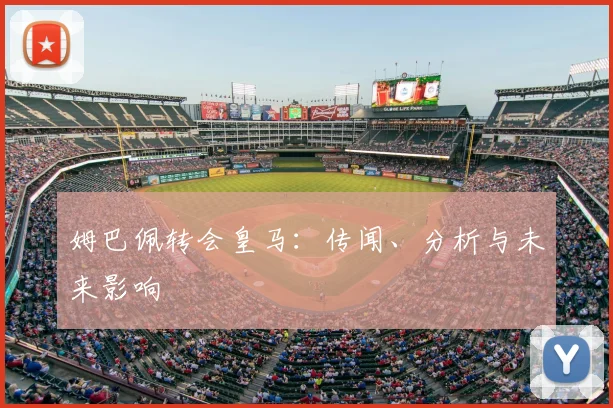 姆巴佩转会皇马：传闻、分析与未来影响