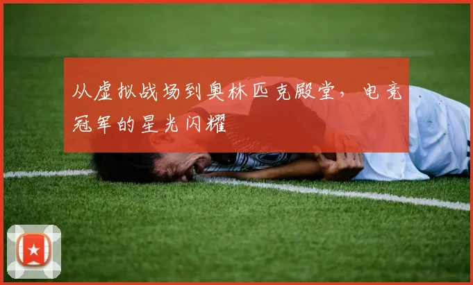 从虚拟战场到奥林匹克殿堂，电竞冠军的星光闪耀