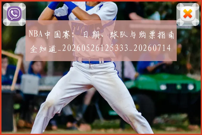 NBA中国赛:日期、球队与购票指南全知道_20260526125333_20260714204705