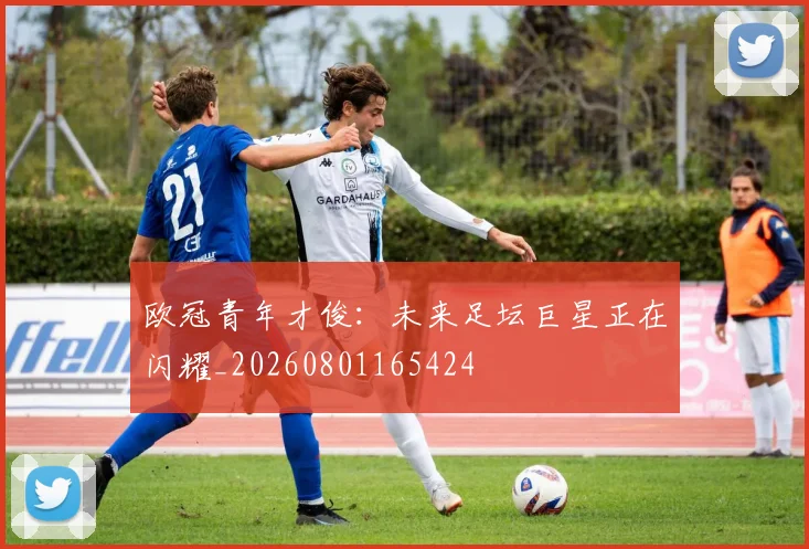 欧冠青年才俊：未来足坛巨星正在闪耀_20260801165424