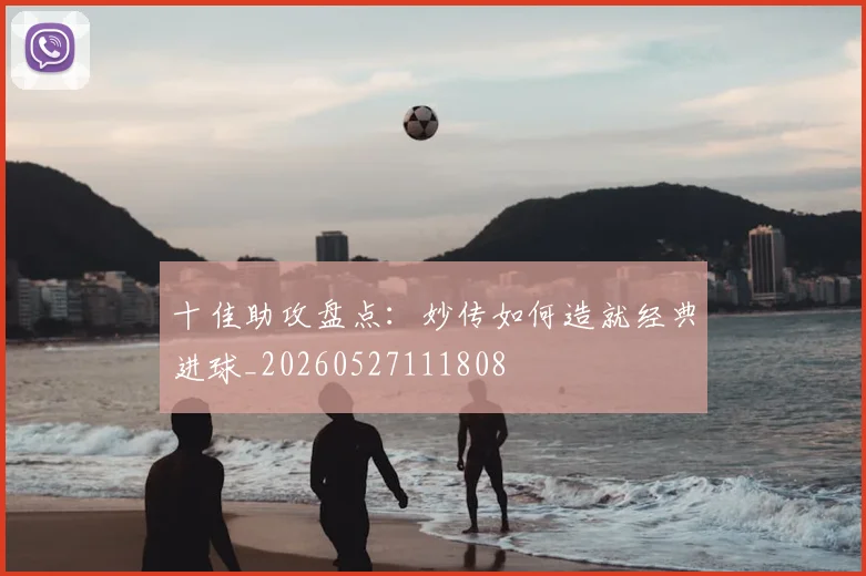 十佳助攻盘点：妙传如何造就经典进球_20260527111808