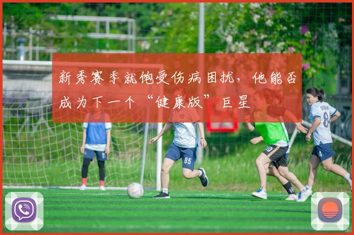 新秀赛季就饱受伤病困扰，他能否成为下一个“健康版”巨星