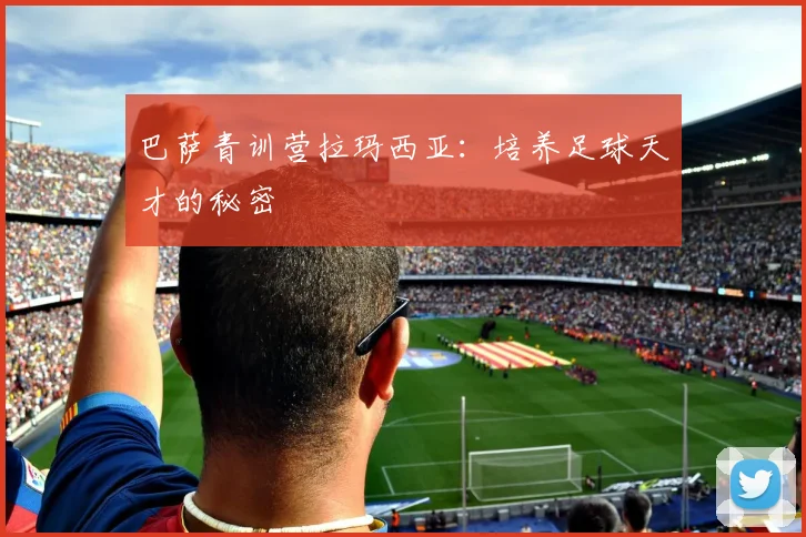 巴萨青训营拉玛西亚：培养足球天才的秘密