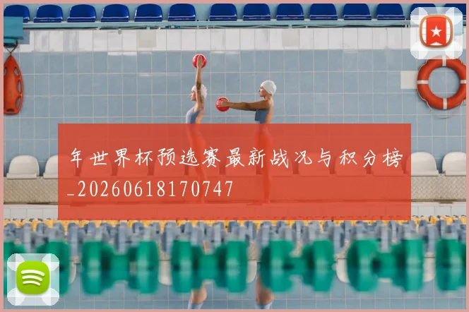 年世界杯预选赛最新战况与积分榜_20260618170747