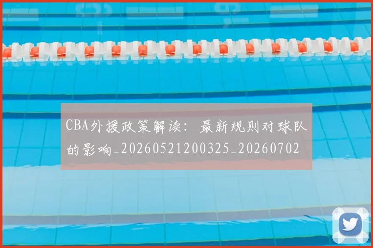 CBA外援政策解读：最新规则对球队的影响_20260521200325_20260702163929