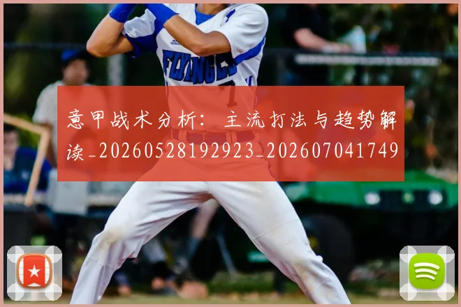 意甲战术分析：主流打法与趋势解读_20260528192923_20260704174942