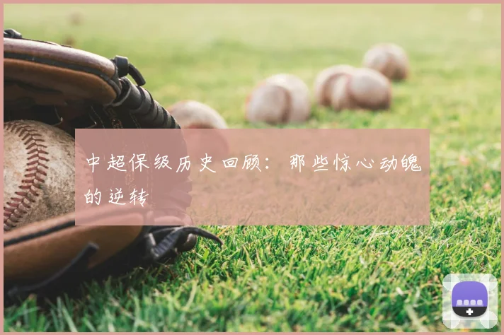 中超保级历史回顾：那些惊心动魄的逆转