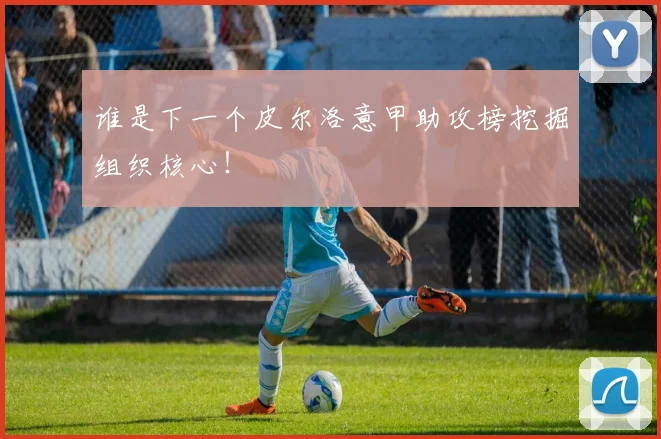谁是下一个皮尔洛意甲助攻榜挖掘组织核心！