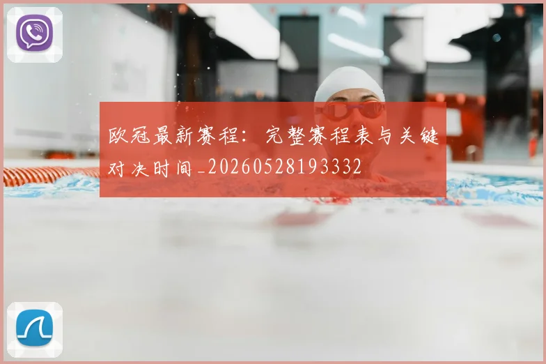 欧冠最新赛程：完整赛程表与关键对决时间_20260528193332