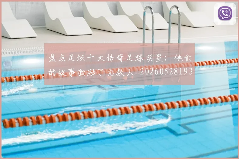 盘点足坛十大传奇足球明星：他们的故事激励了无数人_20260528193545_20260708194517